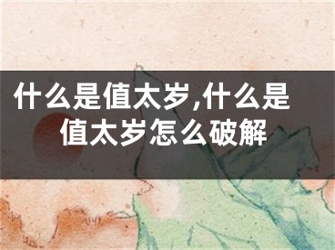 什么是值太岁,什么是值太岁怎么破解