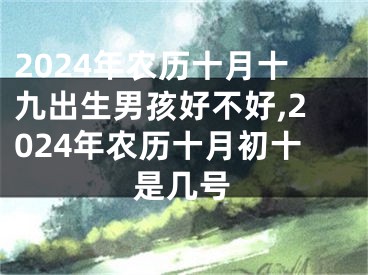 2024年农历十月十九出生男孩好不好,2024年农历十月初十是几号