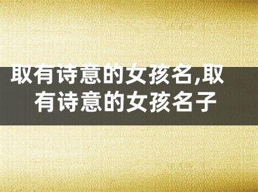 取有诗意的女孩名,取有诗意的女孩名子