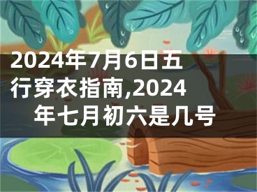 2024年7月6日五行穿衣指南,2024年七月初六是几号