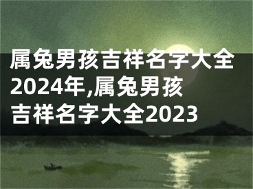属兔男孩吉祥名字大全2024年,属兔男孩吉祥名字大全2023