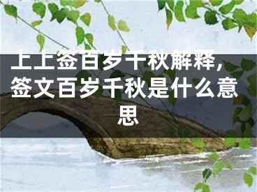 上上签百岁千秋解释,签文百岁千秋是什么意思