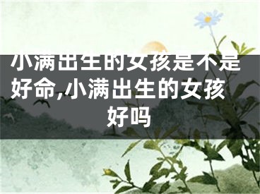 小满出生的女孩是不是好命,小满出生的女孩好吗