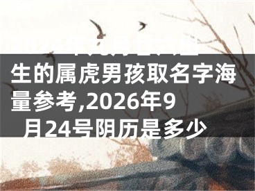2024年九月廿六出生的属虎男孩取名字海量参考,2026年9月24号阴历是多少