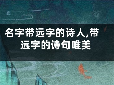 名字带远字的诗人,带远字的诗句唯美
