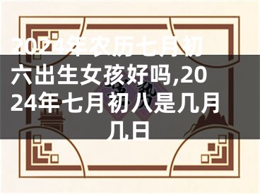 2024年农历七月初六出生女孩好吗,2024年七月初八是几月几日