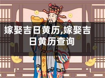 嫁娶吉日黄历,嫁娶吉日黄历查询