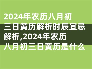 2024年农历八月初三日黄历解析时辰宜忌解析,2024年农历八月初三日黄历是什么