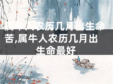 属牛人农历几月出生命苦,属牛人农历几月出生命最好