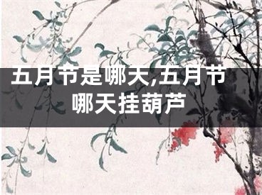 五月节是哪天,五月节哪天挂葫芦