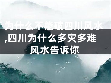 为什么不能破四川风水,四川为什么多灾多难风水告诉你