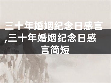 三十年婚姻纪念日感言,三十年婚姻纪念日感言简短