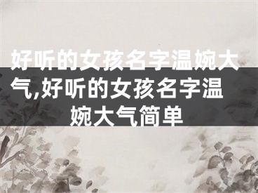 好听的女孩名字温婉大气,好听的女孩名字温婉大气简单