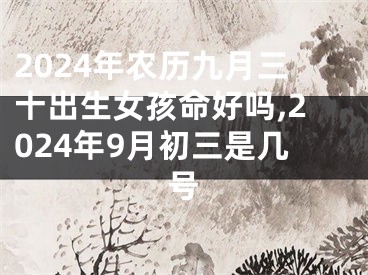 2024年农历九月三十出生女孩命好吗,2024年9月初三是几号