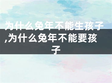为什么兔年不能生孩子,为什么兔年不能要孩子