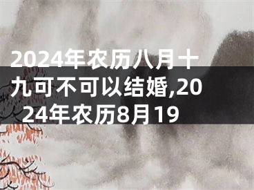2024年农历八月十九可不可以结婚,2024年农历8月19