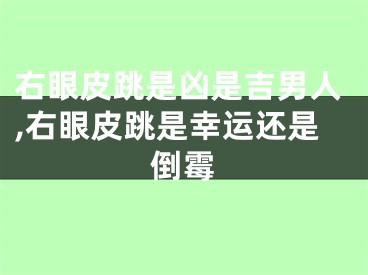 右眼皮跳是凶是吉男人,右眼皮跳是幸运还是倒霉