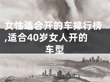 女性适合开的车排行榜,适合40岁女人开的车型