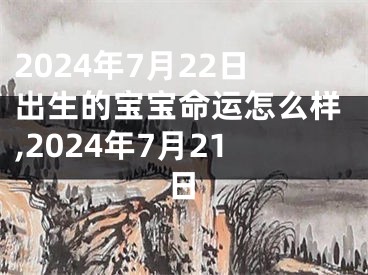 2024年7月22日出生的宝宝命运怎么样,2024年7月21日