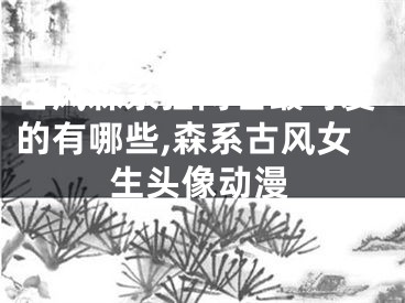 古风森系猫网名最可爱的有哪些,森系古风女生头像动漫