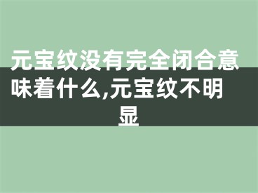 元宝纹没有完全闭合意味着什么,元宝纹不明显