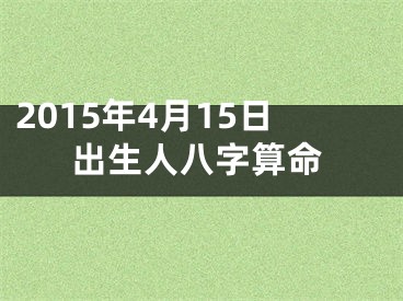 2015年4月15日出生人八字算命
