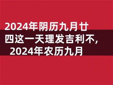 2024年阴历九月廿四这一天理发吉利不,2024年农历九月