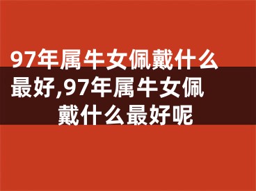 97年属牛女佩戴什么最好,97年属牛女佩戴什么最好呢