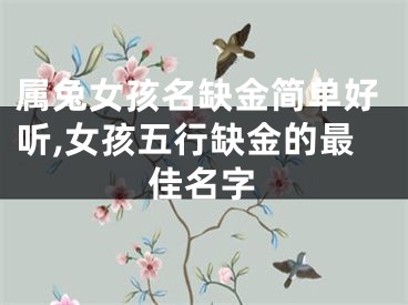 属兔女孩名缺金简单好听,女孩五行缺金的最佳名字