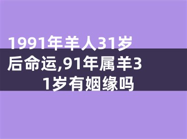 1991年羊人31岁后命运,91年属羊31岁有姻缘吗