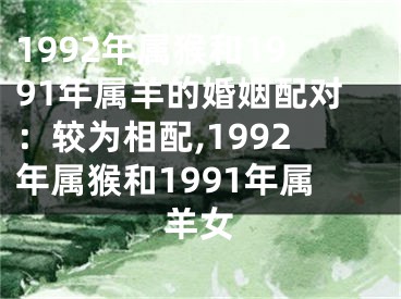 1992年属猴和1991年属羊的婚姻配对：较为相配,1992年属猴和1991年属羊女