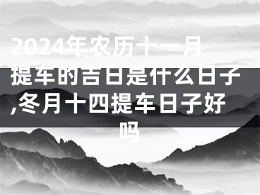 2024年农历十一月提车的吉日是什么日子,冬月十四提车日子好吗