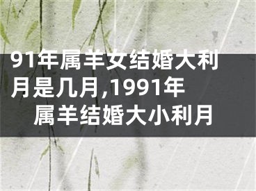 91年属羊女结婚大利月是几月,1991年属羊结婚大小利月