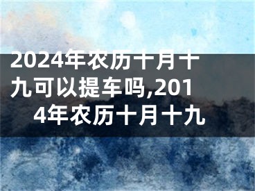 2024年农历十月十九可以提车吗,2014年农历十月十九