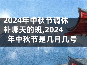 2024年中秋节调休补哪天的班,2024年中秋节是几月几号