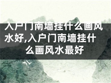 入户门南墙挂什么画风水好,入户门南墙挂什么画风水最好