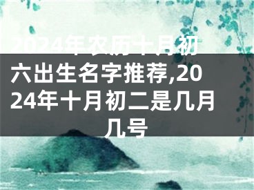 2024年农历十月初六出生名字推荐,2024年十月初二是几月几号