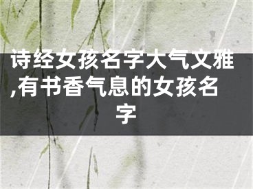 诗经女孩名字大气文雅,有书香气息的女孩名字