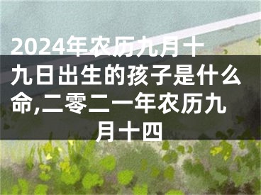 2024年农历九月十九日出生的孩子是什么命,二零二一年农历九月十四