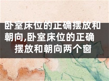 卧室床位的正确摆放和朝向,卧室床位的正确摆放和朝向两个窗