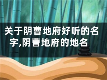 关于阴曹地府好听的名字,阴曹地府的地名