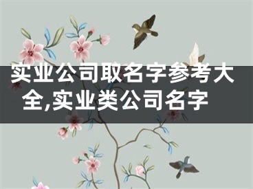 实业公司取名字参考大全,实业类公司名字