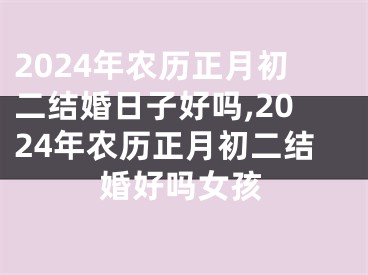 2024年农历正月初二结婚日子好吗,2024年农历正月初二结婚好吗女孩