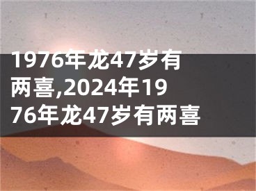 1976年龙47岁有两喜,2024年1976年龙47岁有两喜