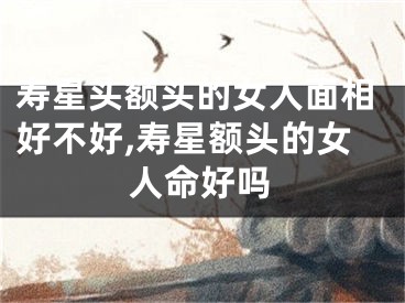 寿星头额头的女人面相好不好,寿星额头的女人命好吗