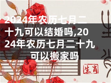 2024年农历七月二十九可以结婚吗,2024年农历七月二十九可以搬家吗