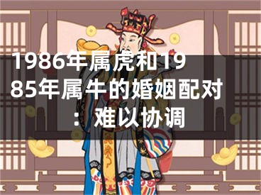 1986年属虎和1985年属牛的婚姻配对：难以协调