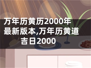 万年历黄历2000年最新版本,万年历黄道吉日2000