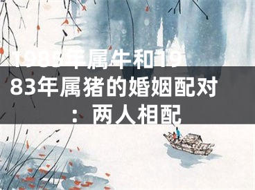 1985年属牛和1983年属猪的婚姻配对：两人相配