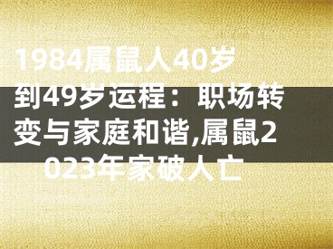 1984属鼠人40岁到49岁运程：职场转变与家庭和谐,属鼠2023年家破人亡